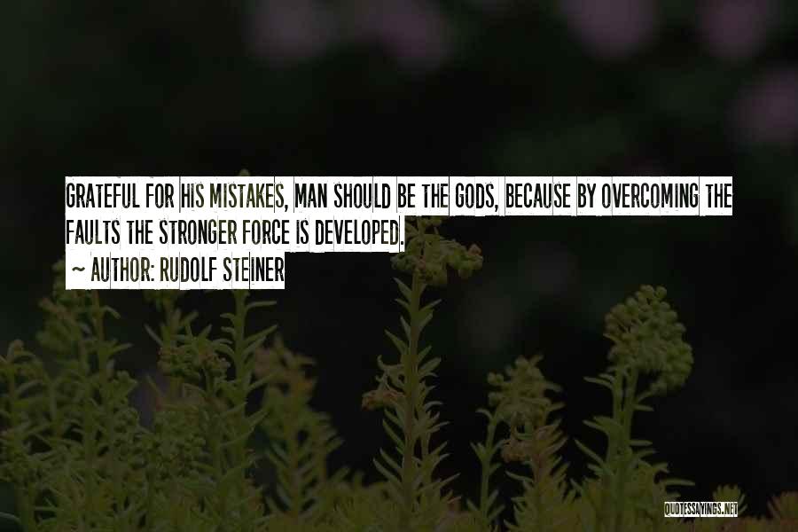 Rudolf Steiner Quotes: Grateful For His Mistakes, Man Should Be The Gods, Because By Overcoming The Faults The Stronger Force Is Developed.