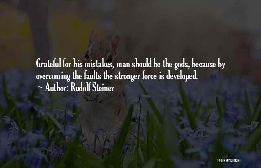 Rudolf Steiner Quotes: Grateful For His Mistakes, Man Should Be The Gods, Because By Overcoming The Faults The Stronger Force Is Developed.