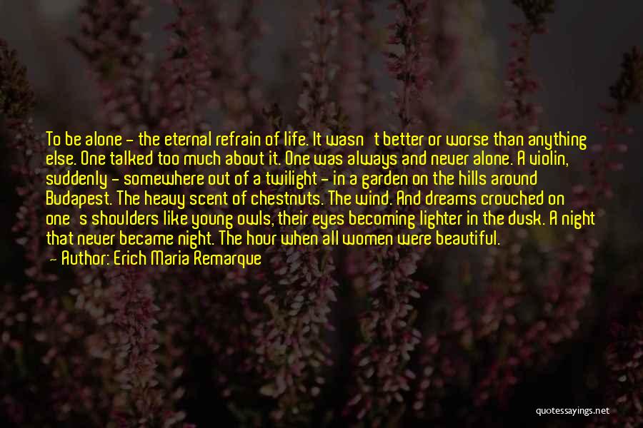 Erich Maria Remarque Quotes: To Be Alone - The Eternal Refrain Of Life. It Wasn't Better Or Worse Than Anything Else. One Talked Too