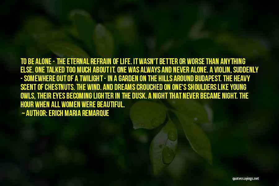 Erich Maria Remarque Quotes: To Be Alone - The Eternal Refrain Of Life. It Wasn't Better Or Worse Than Anything Else. One Talked Too