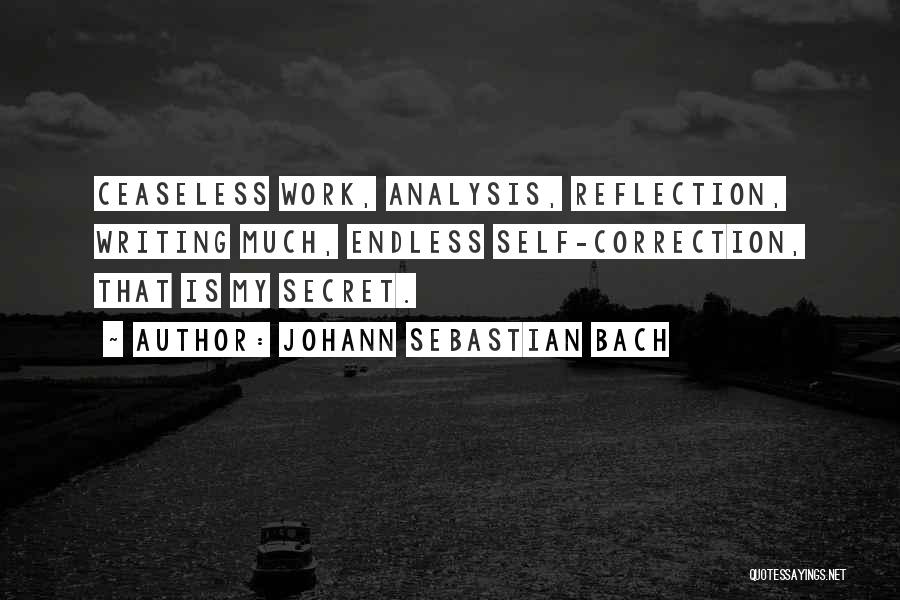 Johann Sebastian Bach Quotes: Ceaseless Work, Analysis, Reflection, Writing Much, Endless Self-correction, That Is My Secret.