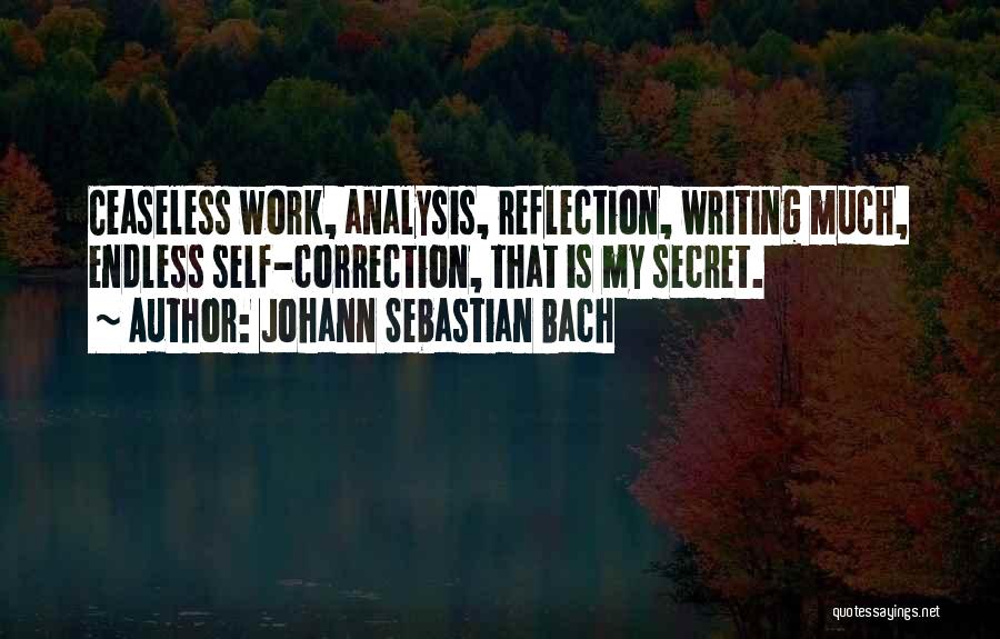 Johann Sebastian Bach Quotes: Ceaseless Work, Analysis, Reflection, Writing Much, Endless Self-correction, That Is My Secret.