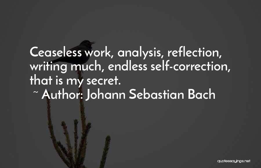 Johann Sebastian Bach Quotes: Ceaseless Work, Analysis, Reflection, Writing Much, Endless Self-correction, That Is My Secret.