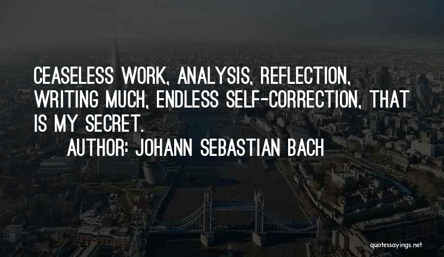 Johann Sebastian Bach Quotes: Ceaseless Work, Analysis, Reflection, Writing Much, Endless Self-correction, That Is My Secret.