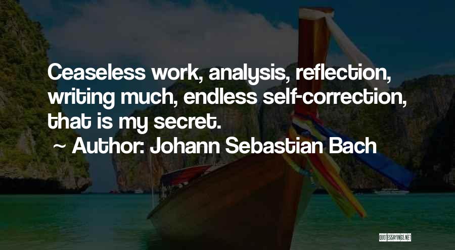 Johann Sebastian Bach Quotes: Ceaseless Work, Analysis, Reflection, Writing Much, Endless Self-correction, That Is My Secret.