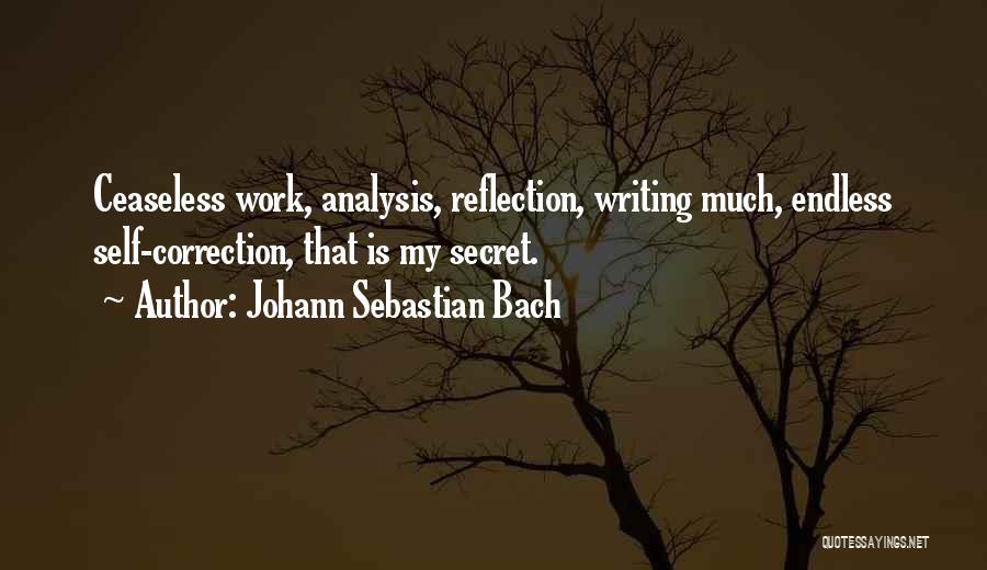 Johann Sebastian Bach Quotes: Ceaseless Work, Analysis, Reflection, Writing Much, Endless Self-correction, That Is My Secret.