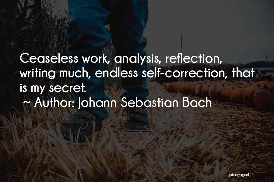 Johann Sebastian Bach Quotes: Ceaseless Work, Analysis, Reflection, Writing Much, Endless Self-correction, That Is My Secret.