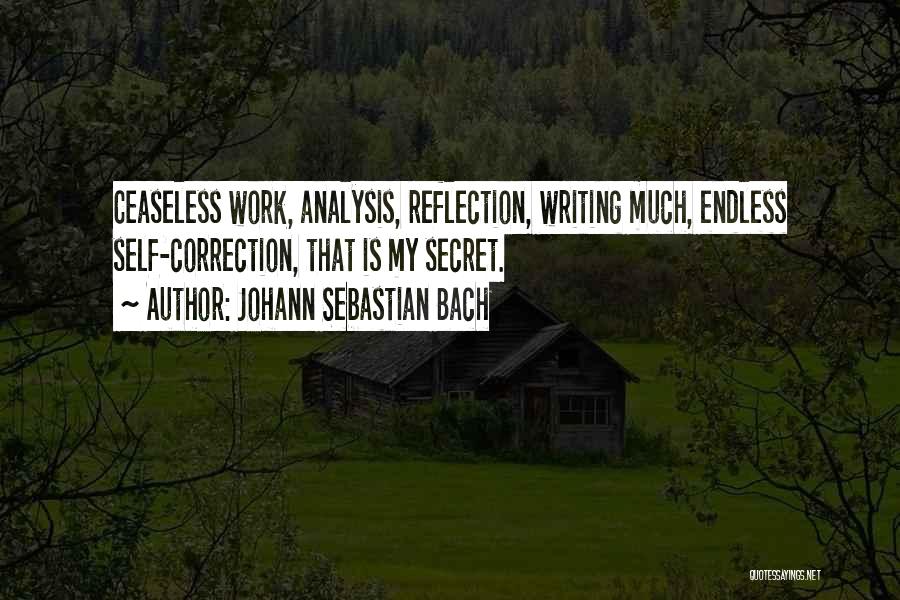 Johann Sebastian Bach Quotes: Ceaseless Work, Analysis, Reflection, Writing Much, Endless Self-correction, That Is My Secret.