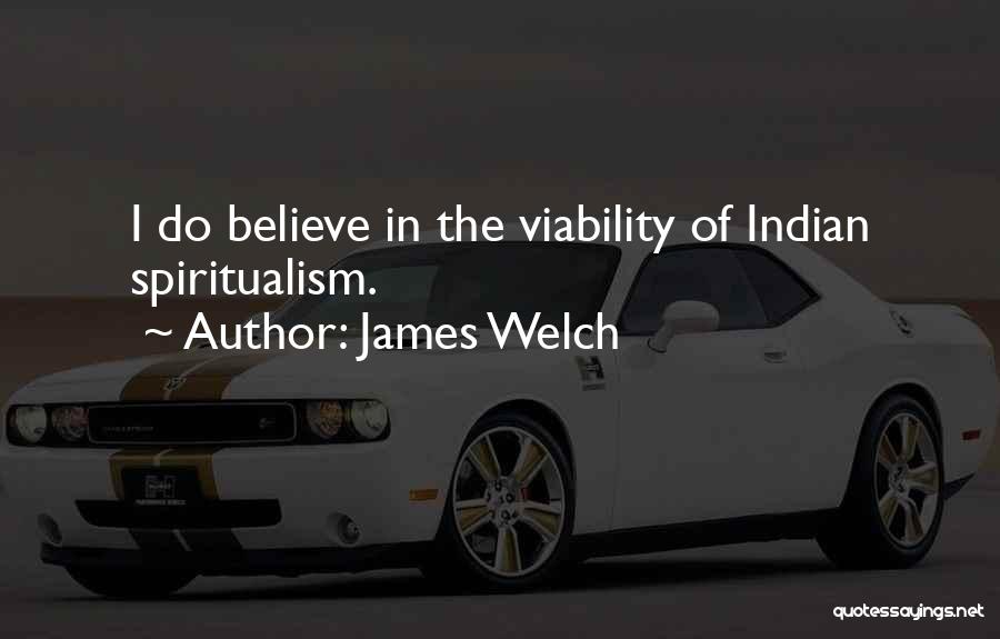James Welch Quotes: I Do Believe In The Viability Of Indian Spiritualism.