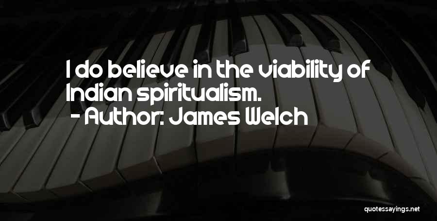 James Welch Quotes: I Do Believe In The Viability Of Indian Spiritualism.