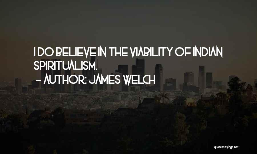James Welch Quotes: I Do Believe In The Viability Of Indian Spiritualism.