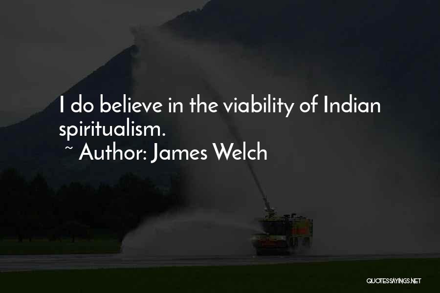 James Welch Quotes: I Do Believe In The Viability Of Indian Spiritualism.