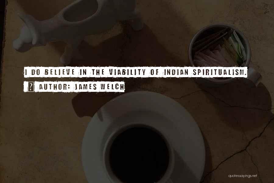 James Welch Quotes: I Do Believe In The Viability Of Indian Spiritualism.
