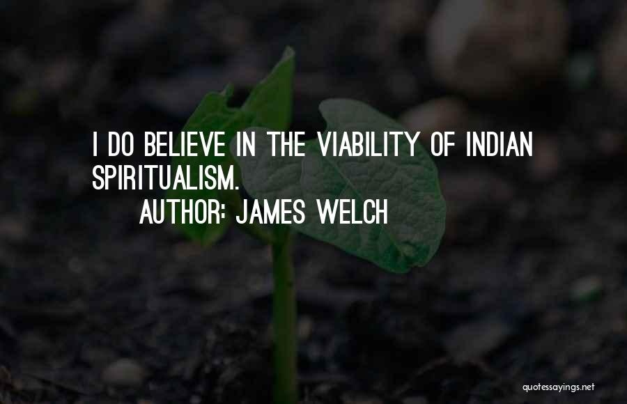 James Welch Quotes: I Do Believe In The Viability Of Indian Spiritualism.