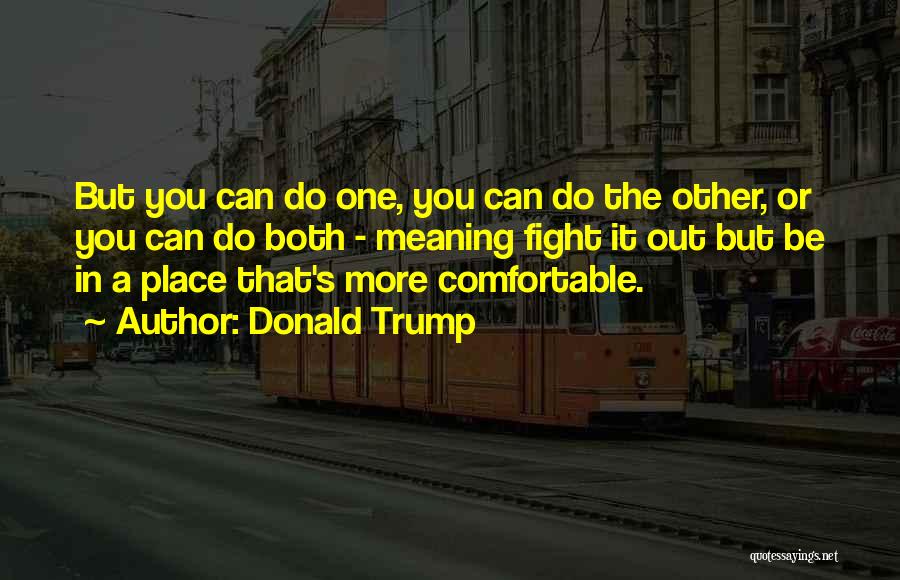 Donald Trump Quotes: But You Can Do One, You Can Do The Other, Or You Can Do Both - Meaning Fight It Out