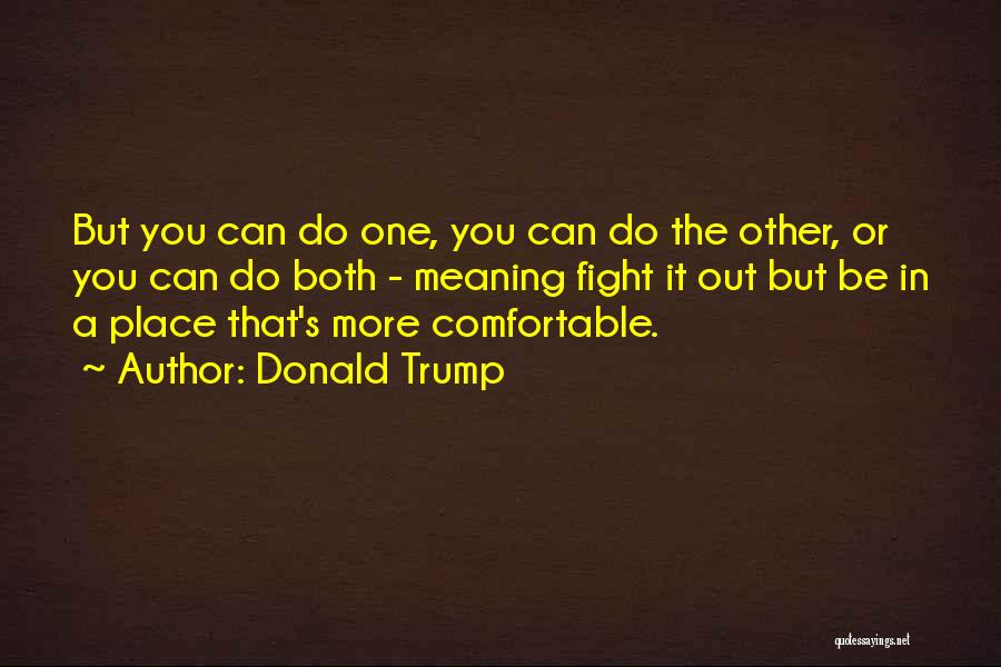 Donald Trump Quotes: But You Can Do One, You Can Do The Other, Or You Can Do Both - Meaning Fight It Out