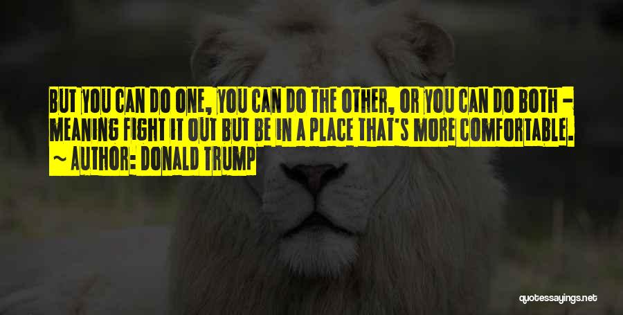 Donald Trump Quotes: But You Can Do One, You Can Do The Other, Or You Can Do Both - Meaning Fight It Out