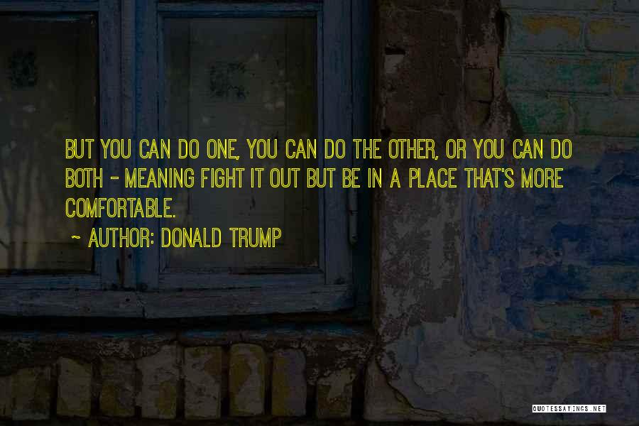 Donald Trump Quotes: But You Can Do One, You Can Do The Other, Or You Can Do Both - Meaning Fight It Out