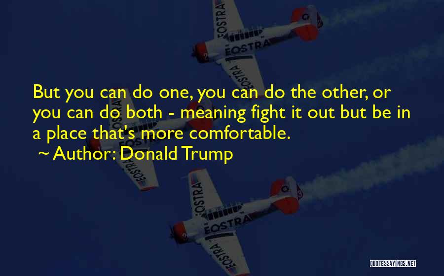 Donald Trump Quotes: But You Can Do One, You Can Do The Other, Or You Can Do Both - Meaning Fight It Out