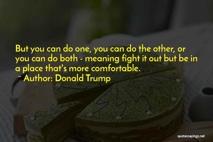 Donald Trump Quotes: But You Can Do One, You Can Do The Other, Or You Can Do Both - Meaning Fight It Out