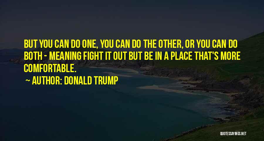 Donald Trump Quotes: But You Can Do One, You Can Do The Other, Or You Can Do Both - Meaning Fight It Out