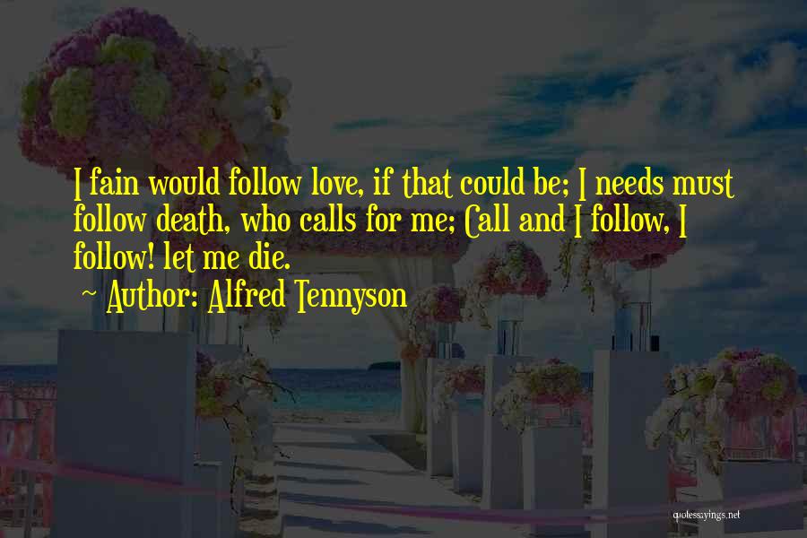 Alfred Tennyson Quotes: I Fain Would Follow Love, If That Could Be; I Needs Must Follow Death, Who Calls For Me; Call And