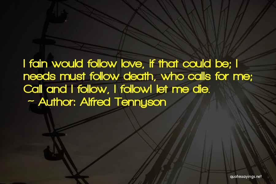 Alfred Tennyson Quotes: I Fain Would Follow Love, If That Could Be; I Needs Must Follow Death, Who Calls For Me; Call And