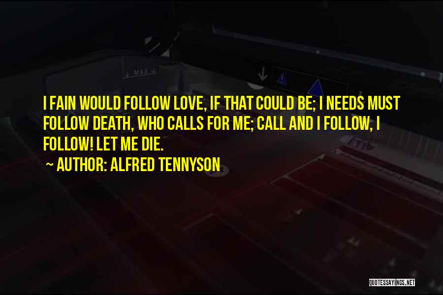 Alfred Tennyson Quotes: I Fain Would Follow Love, If That Could Be; I Needs Must Follow Death, Who Calls For Me; Call And