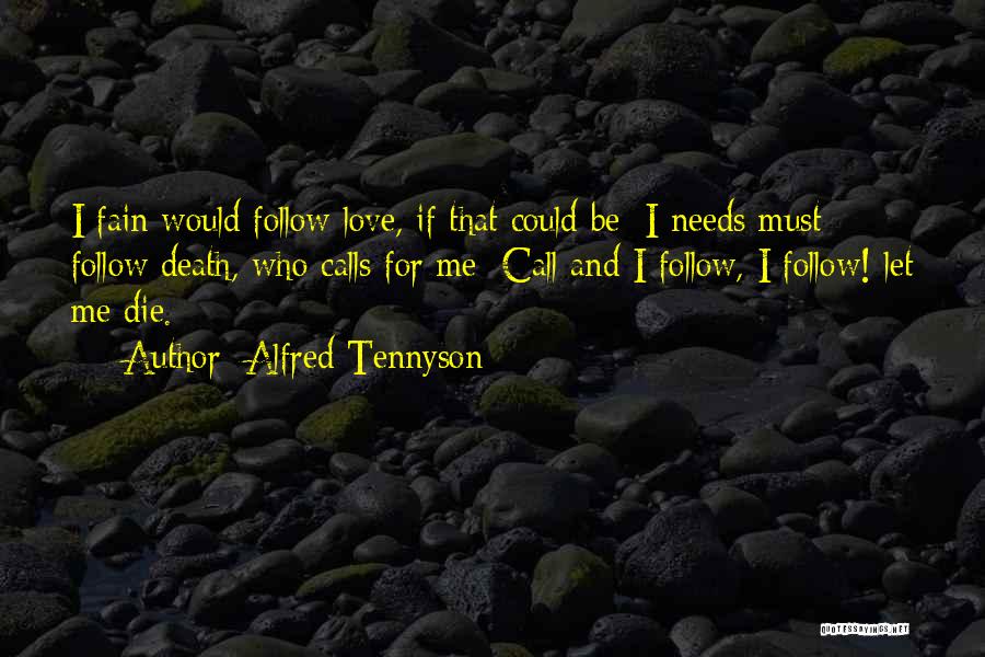 Alfred Tennyson Quotes: I Fain Would Follow Love, If That Could Be; I Needs Must Follow Death, Who Calls For Me; Call And