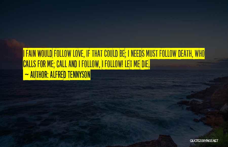 Alfred Tennyson Quotes: I Fain Would Follow Love, If That Could Be; I Needs Must Follow Death, Who Calls For Me; Call And