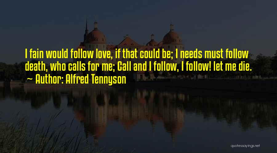 Alfred Tennyson Quotes: I Fain Would Follow Love, If That Could Be; I Needs Must Follow Death, Who Calls For Me; Call And