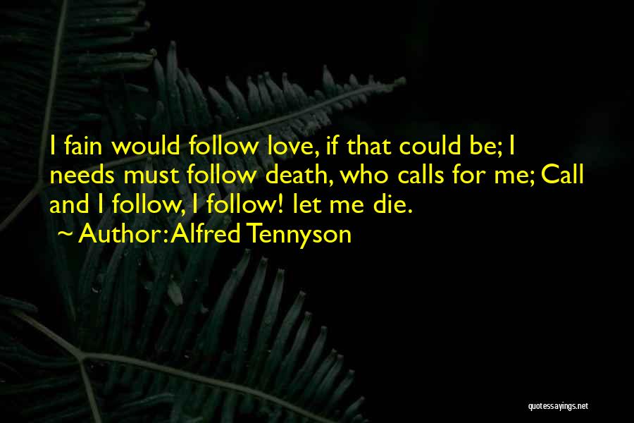 Alfred Tennyson Quotes: I Fain Would Follow Love, If That Could Be; I Needs Must Follow Death, Who Calls For Me; Call And