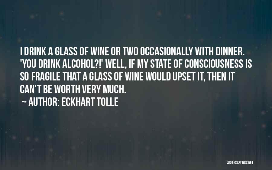 Eckhart Tolle Quotes: I Drink A Glass Of Wine Or Two Occasionally With Dinner. 'you Drink Alcohol?!' Well, If My State Of Consciousness