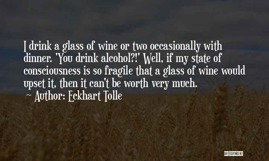 Eckhart Tolle Quotes: I Drink A Glass Of Wine Or Two Occasionally With Dinner. 'you Drink Alcohol?!' Well, If My State Of Consciousness