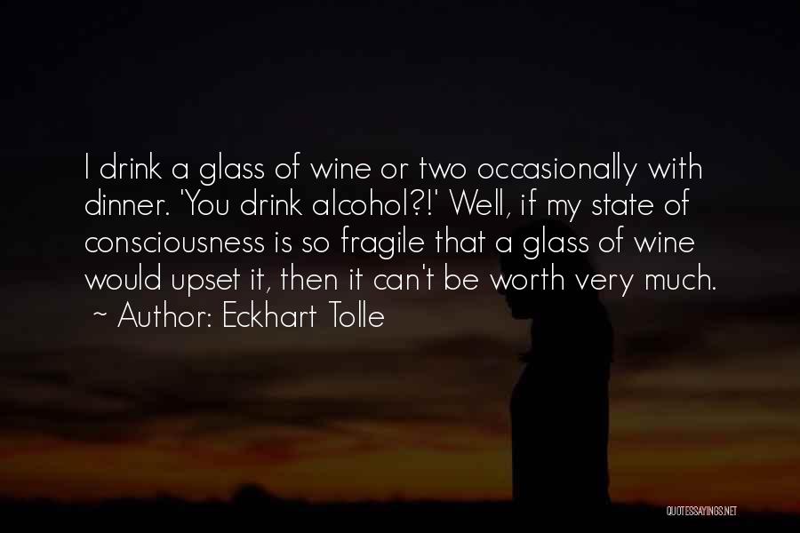 Eckhart Tolle Quotes: I Drink A Glass Of Wine Or Two Occasionally With Dinner. 'you Drink Alcohol?!' Well, If My State Of Consciousness