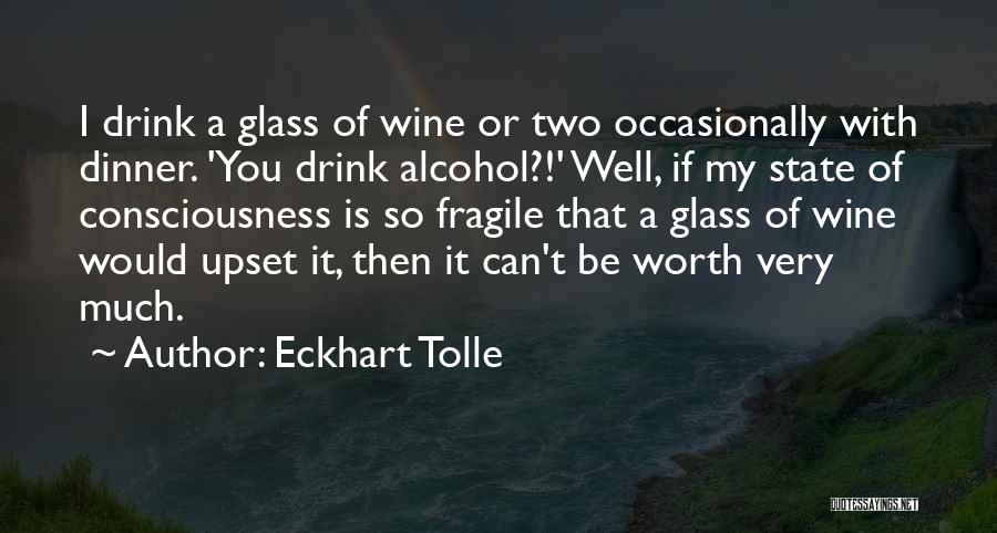 Eckhart Tolle Quotes: I Drink A Glass Of Wine Or Two Occasionally With Dinner. 'you Drink Alcohol?!' Well, If My State Of Consciousness