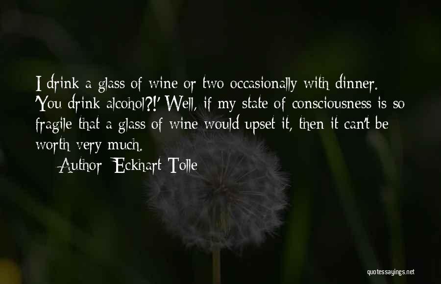 Eckhart Tolle Quotes: I Drink A Glass Of Wine Or Two Occasionally With Dinner. 'you Drink Alcohol?!' Well, If My State Of Consciousness