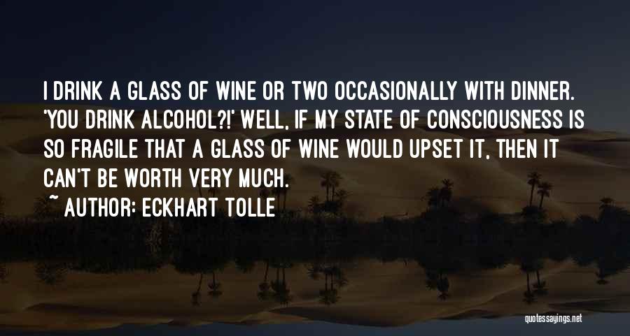Eckhart Tolle Quotes: I Drink A Glass Of Wine Or Two Occasionally With Dinner. 'you Drink Alcohol?!' Well, If My State Of Consciousness