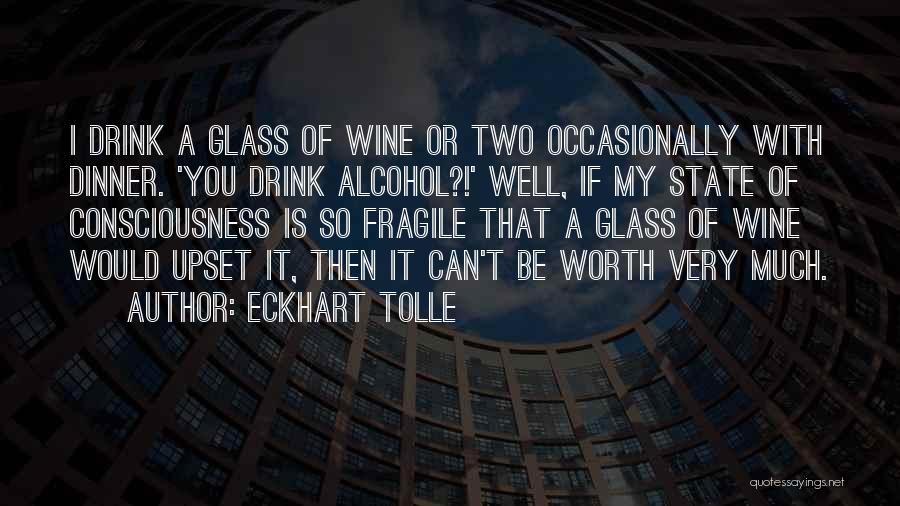 Eckhart Tolle Quotes: I Drink A Glass Of Wine Or Two Occasionally With Dinner. 'you Drink Alcohol?!' Well, If My State Of Consciousness