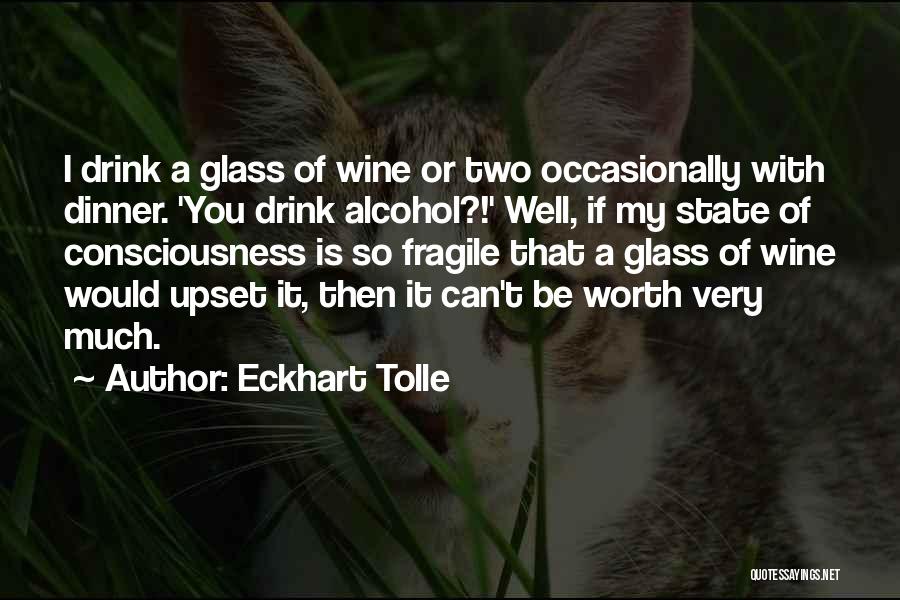 Eckhart Tolle Quotes: I Drink A Glass Of Wine Or Two Occasionally With Dinner. 'you Drink Alcohol?!' Well, If My State Of Consciousness