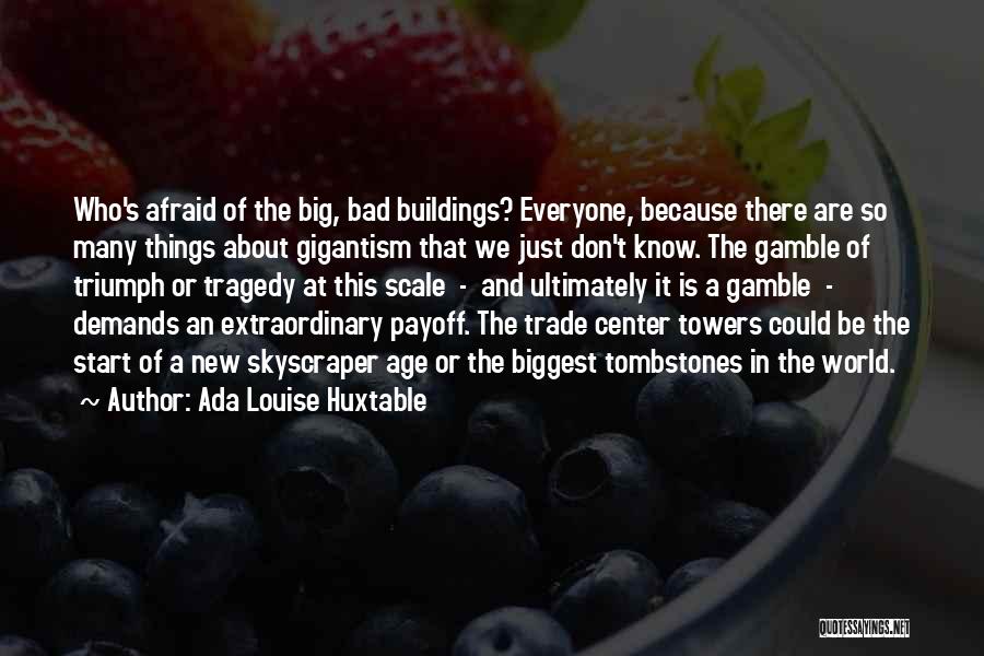 Ada Louise Huxtable Quotes: Who's Afraid Of The Big, Bad Buildings? Everyone, Because There Are So Many Things About Gigantism That We Just Don't
