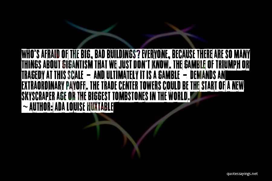 Ada Louise Huxtable Quotes: Who's Afraid Of The Big, Bad Buildings? Everyone, Because There Are So Many Things About Gigantism That We Just Don't
