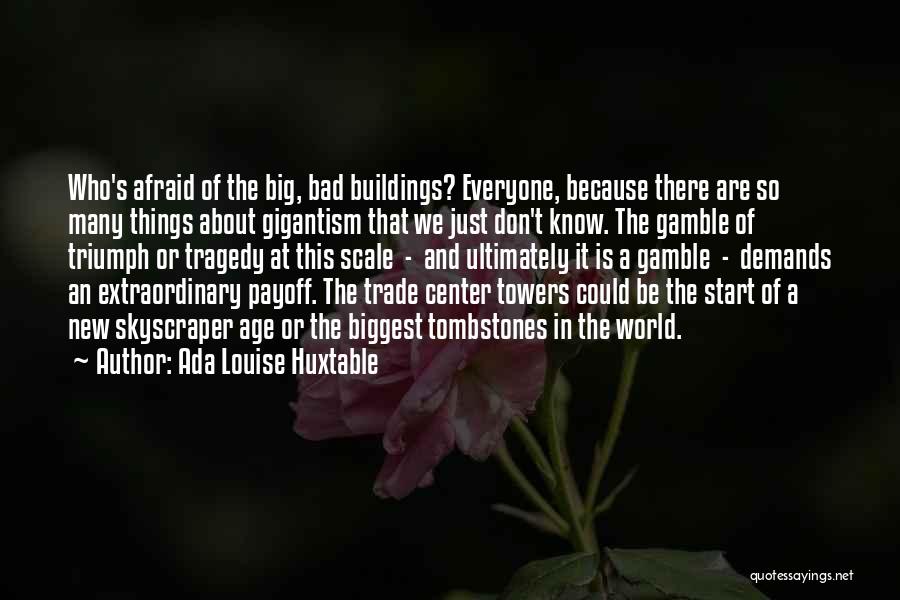 Ada Louise Huxtable Quotes: Who's Afraid Of The Big, Bad Buildings? Everyone, Because There Are So Many Things About Gigantism That We Just Don't