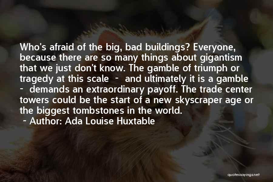 Ada Louise Huxtable Quotes: Who's Afraid Of The Big, Bad Buildings? Everyone, Because There Are So Many Things About Gigantism That We Just Don't