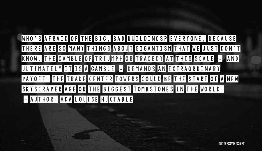 Ada Louise Huxtable Quotes: Who's Afraid Of The Big, Bad Buildings? Everyone, Because There Are So Many Things About Gigantism That We Just Don't