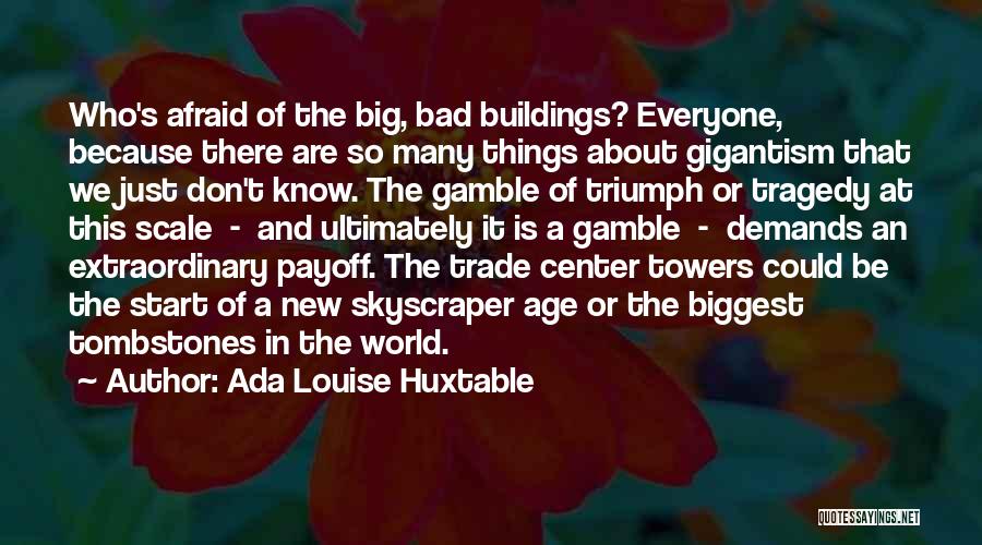 Ada Louise Huxtable Quotes: Who's Afraid Of The Big, Bad Buildings? Everyone, Because There Are So Many Things About Gigantism That We Just Don't