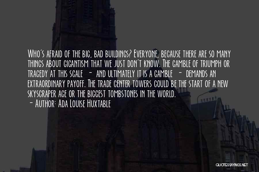 Ada Louise Huxtable Quotes: Who's Afraid Of The Big, Bad Buildings? Everyone, Because There Are So Many Things About Gigantism That We Just Don't