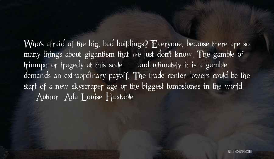 Ada Louise Huxtable Quotes: Who's Afraid Of The Big, Bad Buildings? Everyone, Because There Are So Many Things About Gigantism That We Just Don't