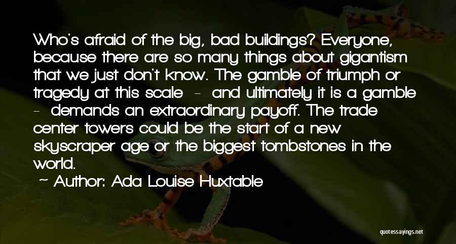 Ada Louise Huxtable Quotes: Who's Afraid Of The Big, Bad Buildings? Everyone, Because There Are So Many Things About Gigantism That We Just Don't