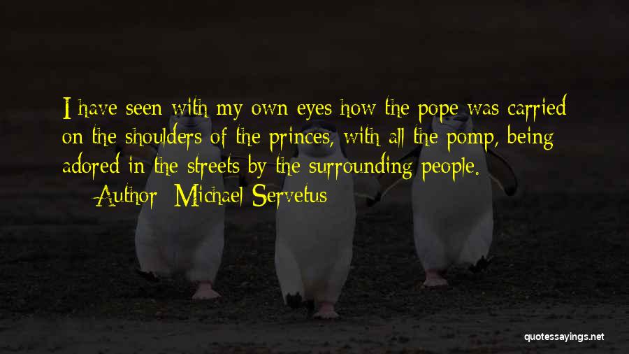 Michael Servetus Quotes: I Have Seen With My Own Eyes How The Pope Was Carried On The Shoulders Of The Princes, With All